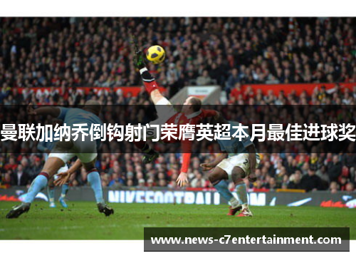 曼联加纳乔倒钩射门荣膺英超本月最佳进球奖
