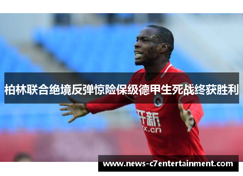 柏林联合绝境反弹惊险保级德甲生死战终获胜利